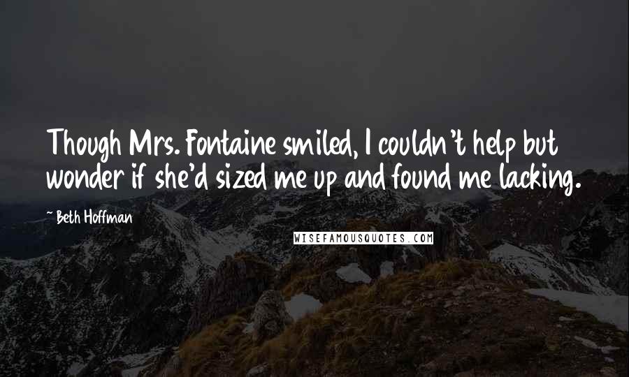 Beth Hoffman Quotes: Though Mrs. Fontaine smiled, I couldn't help but wonder if she'd sized me up and found me lacking.