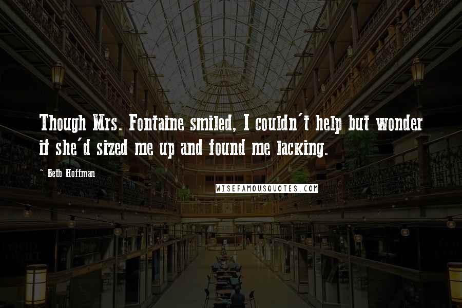 Beth Hoffman Quotes: Though Mrs. Fontaine smiled, I couldn't help but wonder if she'd sized me up and found me lacking.