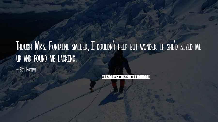 Beth Hoffman Quotes: Though Mrs. Fontaine smiled, I couldn't help but wonder if she'd sized me up and found me lacking.