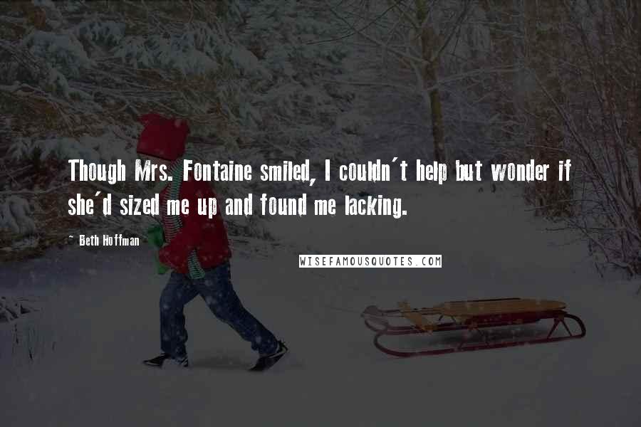 Beth Hoffman Quotes: Though Mrs. Fontaine smiled, I couldn't help but wonder if she'd sized me up and found me lacking.