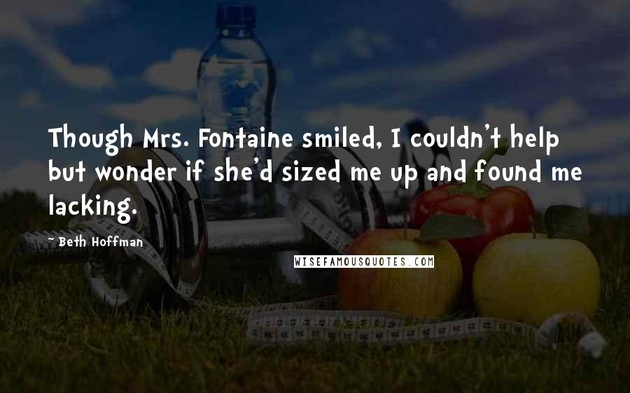 Beth Hoffman Quotes: Though Mrs. Fontaine smiled, I couldn't help but wonder if she'd sized me up and found me lacking.