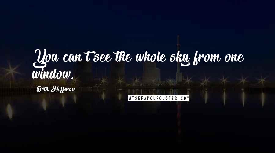 Beth Hoffman Quotes: You can't see the whole sky from one window.