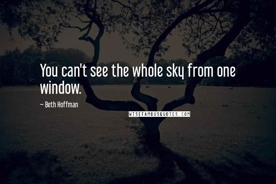 Beth Hoffman Quotes: You can't see the whole sky from one window.