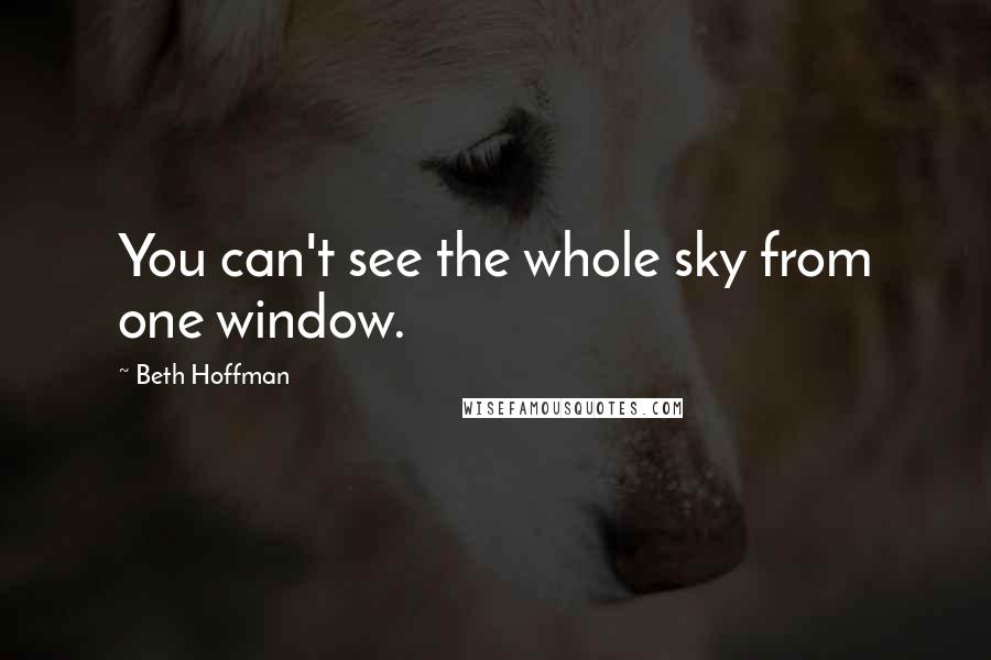 Beth Hoffman Quotes: You can't see the whole sky from one window.