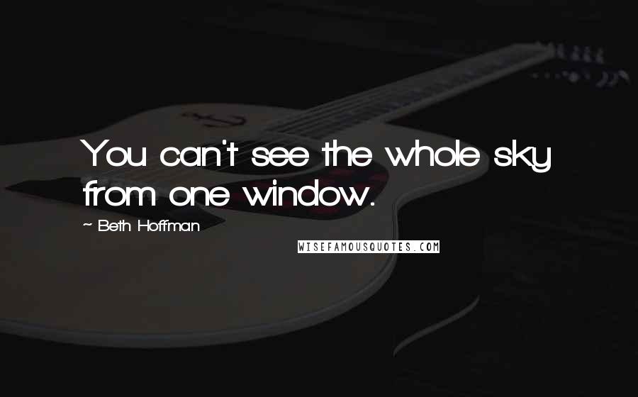 Beth Hoffman Quotes: You can't see the whole sky from one window.