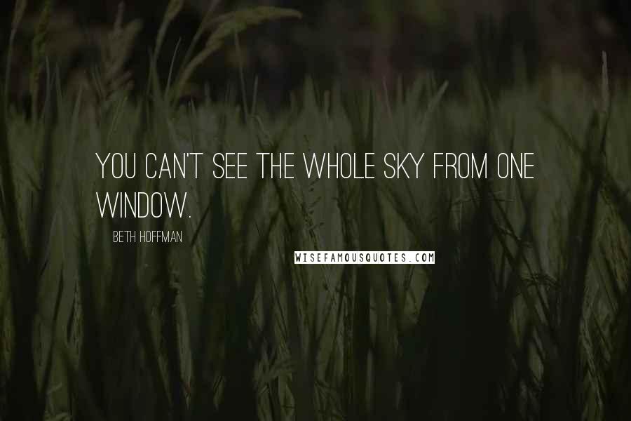 Beth Hoffman Quotes: You can't see the whole sky from one window.