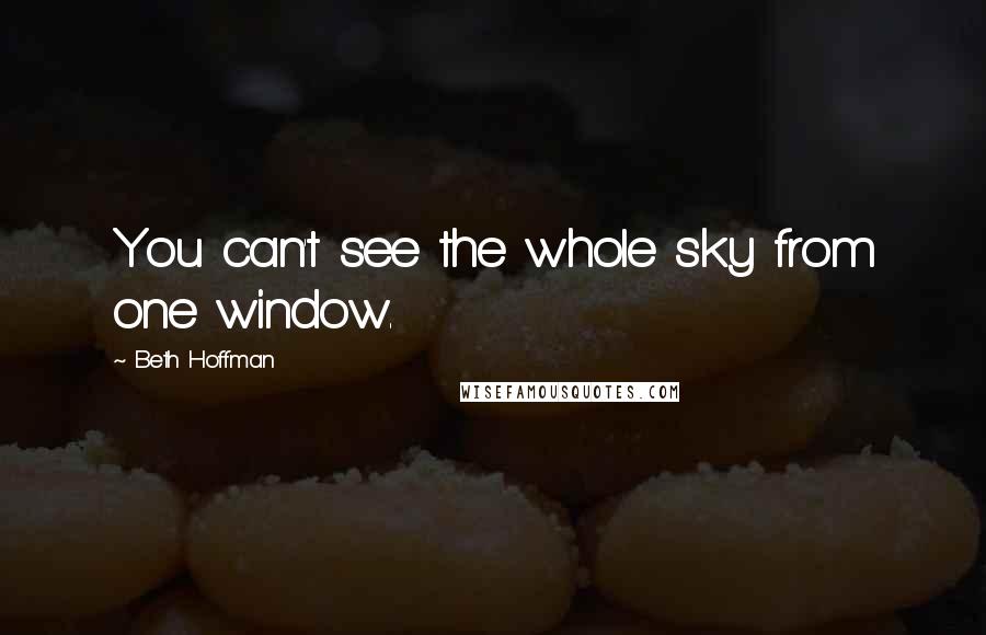 Beth Hoffman Quotes: You can't see the whole sky from one window.