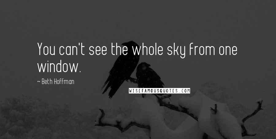 Beth Hoffman Quotes: You can't see the whole sky from one window.