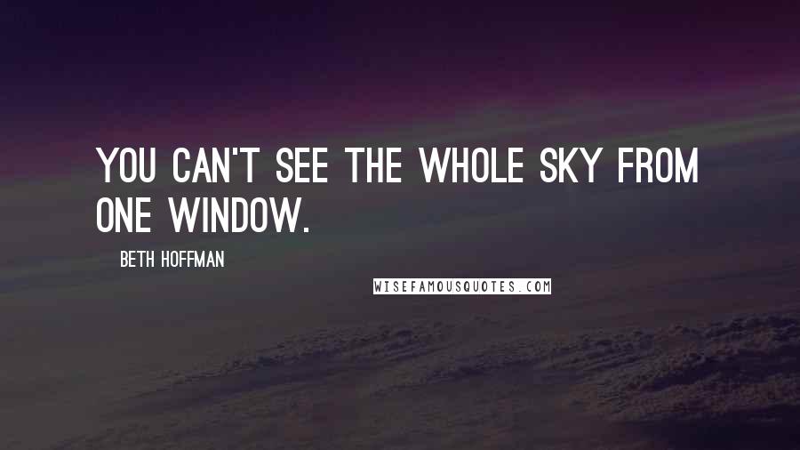 Beth Hoffman Quotes: You can't see the whole sky from one window.