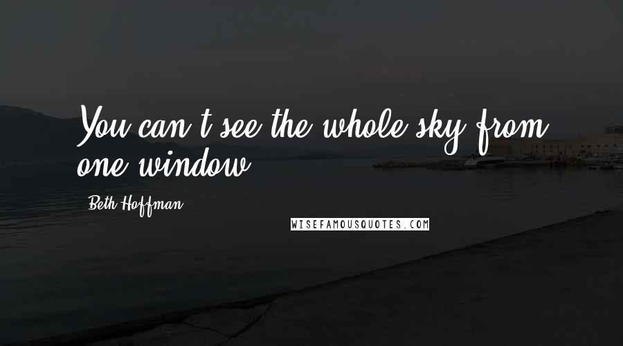 Beth Hoffman Quotes: You can't see the whole sky from one window.