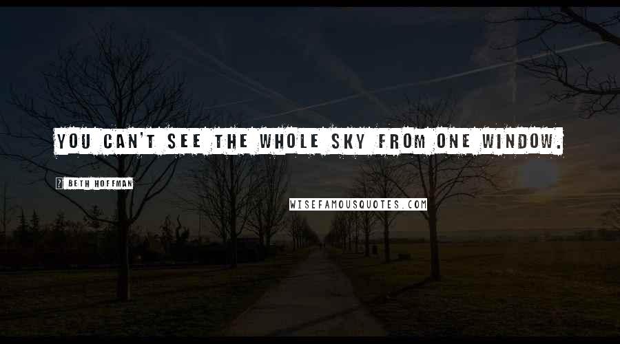 Beth Hoffman Quotes: You can't see the whole sky from one window.