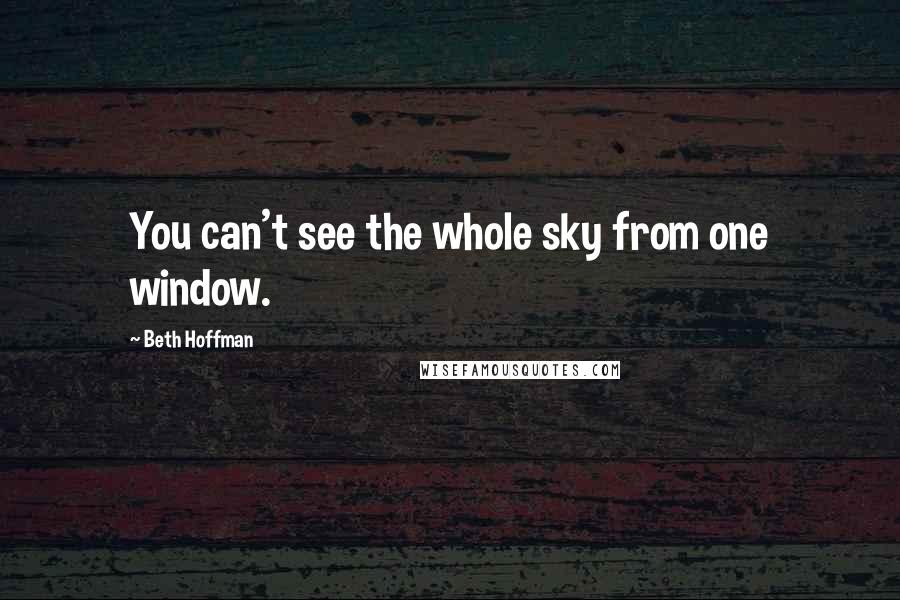 Beth Hoffman Quotes: You can't see the whole sky from one window.