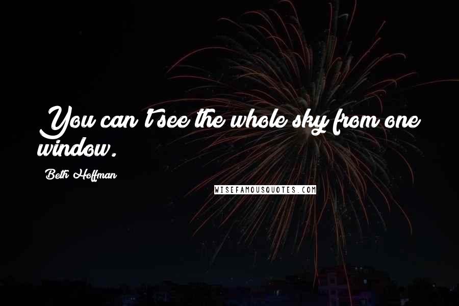 Beth Hoffman Quotes: You can't see the whole sky from one window.