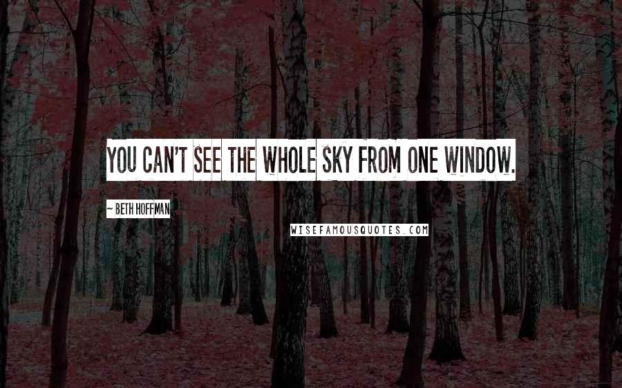 Beth Hoffman Quotes: You can't see the whole sky from one window.