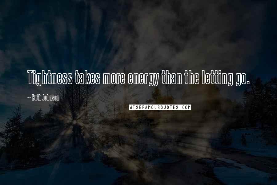 Beth Johnson Quotes: Tightness takes more energy than the letting go.