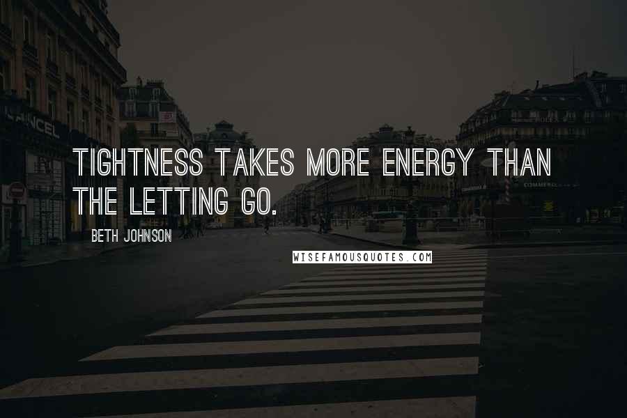 Beth Johnson Quotes: Tightness takes more energy than the letting go.