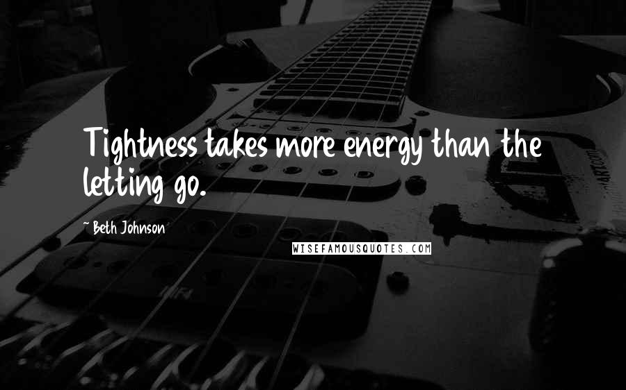 Beth Johnson Quotes: Tightness takes more energy than the letting go.