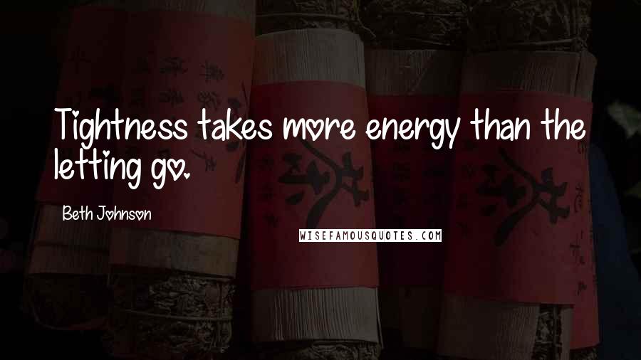 Beth Johnson Quotes: Tightness takes more energy than the letting go.