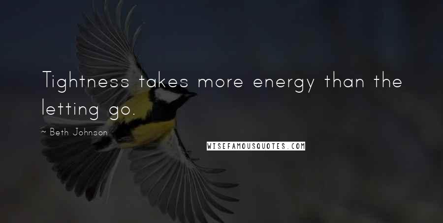 Beth Johnson Quotes: Tightness takes more energy than the letting go.