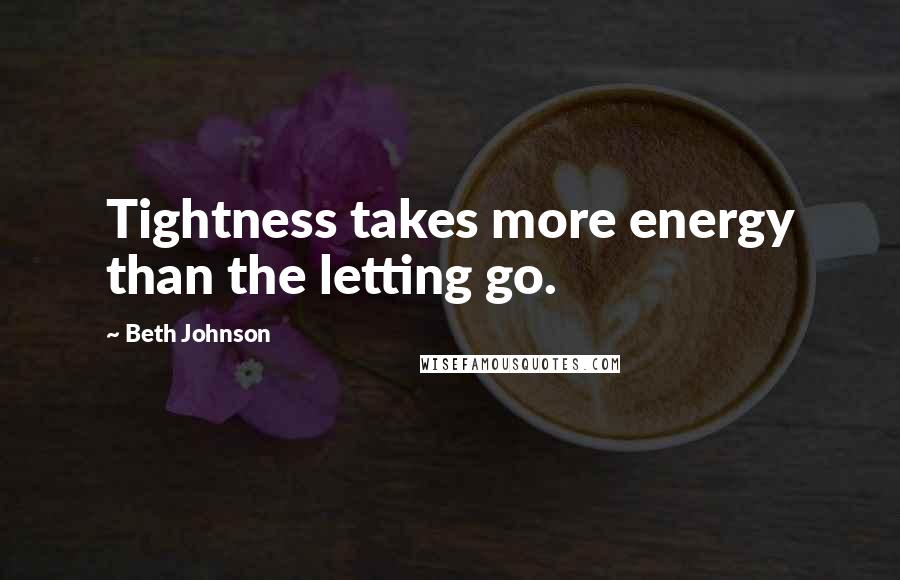 Beth Johnson Quotes: Tightness takes more energy than the letting go.