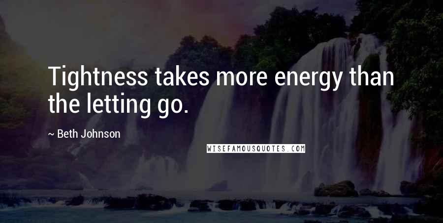 Beth Johnson Quotes: Tightness takes more energy than the letting go.