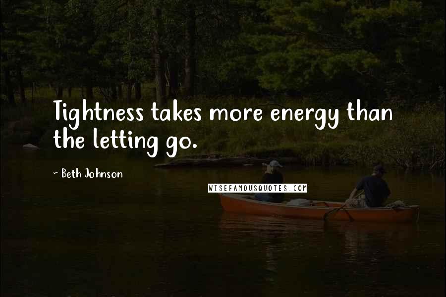 Beth Johnson Quotes: Tightness takes more energy than the letting go.