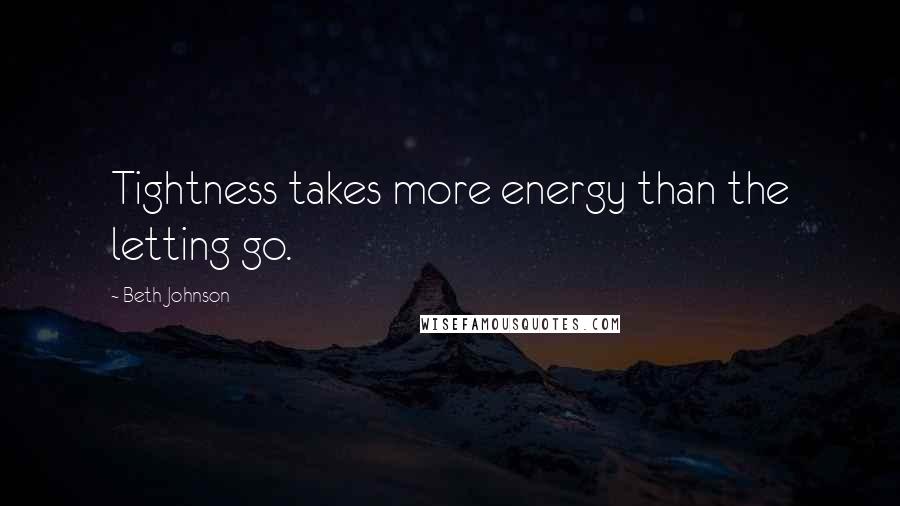 Beth Johnson Quotes: Tightness takes more energy than the letting go.