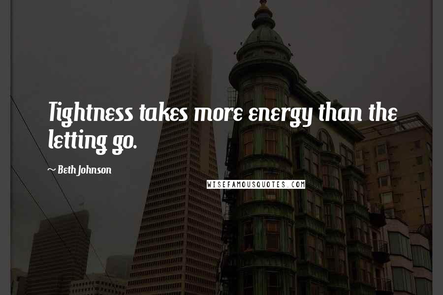 Beth Johnson Quotes: Tightness takes more energy than the letting go.