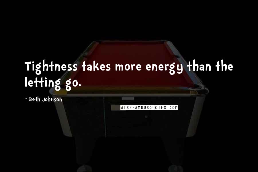 Beth Johnson Quotes: Tightness takes more energy than the letting go.