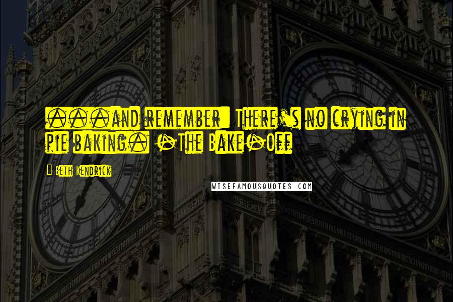 Beth Kendrick Quotes: ...and remember: There's no crying in pie baking. -The Bake-Off