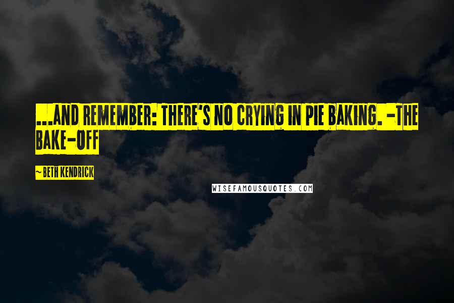 Beth Kendrick Quotes: ...and remember: There's no crying in pie baking. -The Bake-Off