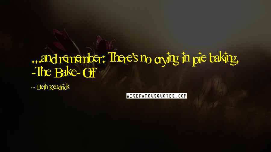 Beth Kendrick Quotes: ...and remember: There's no crying in pie baking. -The Bake-Off