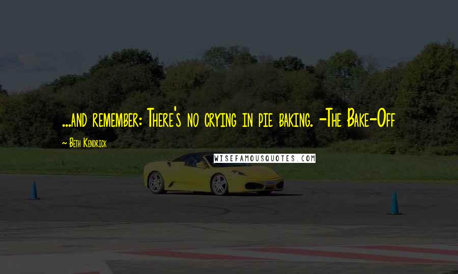 Beth Kendrick Quotes: ...and remember: There's no crying in pie baking. -The Bake-Off