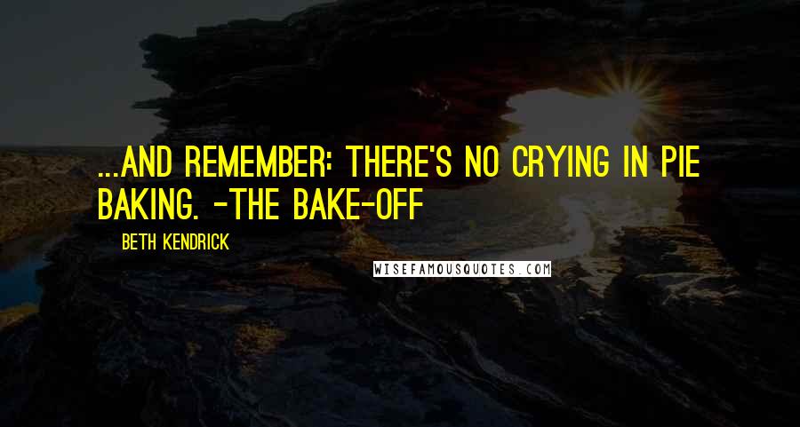 Beth Kendrick Quotes: ...and remember: There's no crying in pie baking. -The Bake-Off