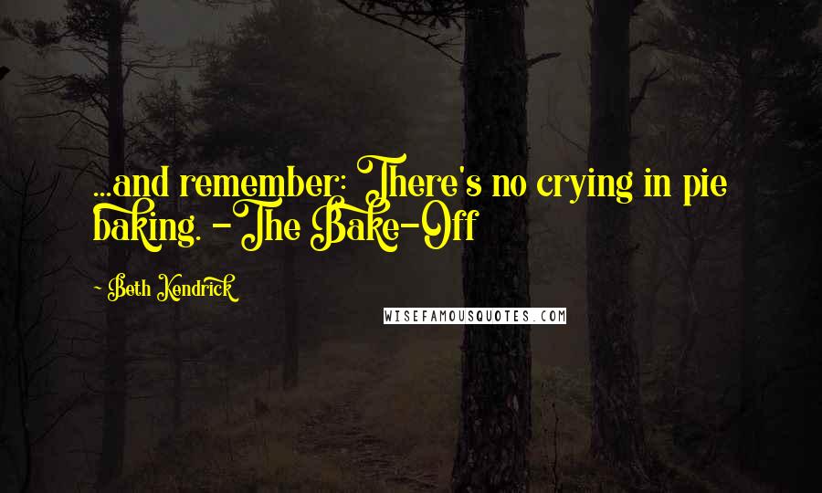 Beth Kendrick Quotes: ...and remember: There's no crying in pie baking. -The Bake-Off