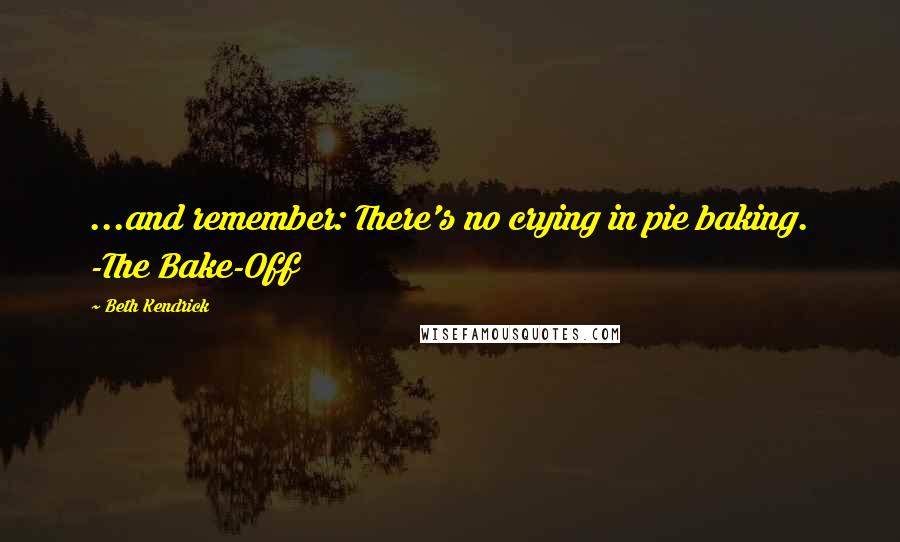 Beth Kendrick Quotes: ...and remember: There's no crying in pie baking. -The Bake-Off