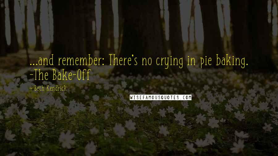 Beth Kendrick Quotes: ...and remember: There's no crying in pie baking. -The Bake-Off