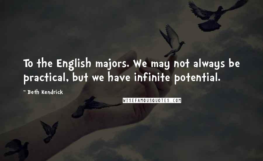 Beth Kendrick Quotes: To the English majors. We may not always be practical, but we have infinite potential.