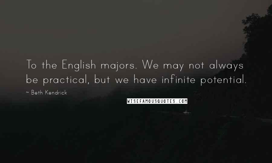 Beth Kendrick Quotes: To the English majors. We may not always be practical, but we have infinite potential.