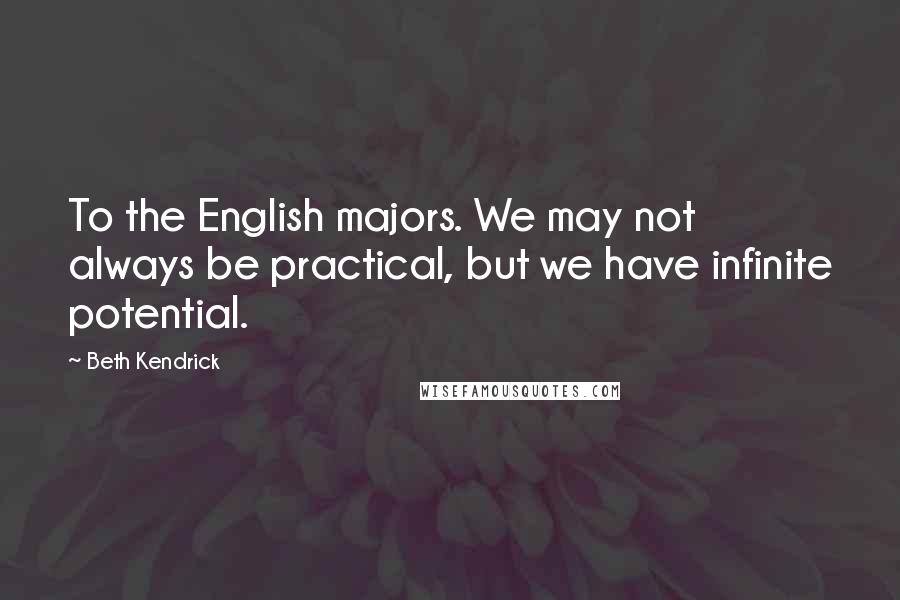 Beth Kendrick Quotes: To the English majors. We may not always be practical, but we have infinite potential.