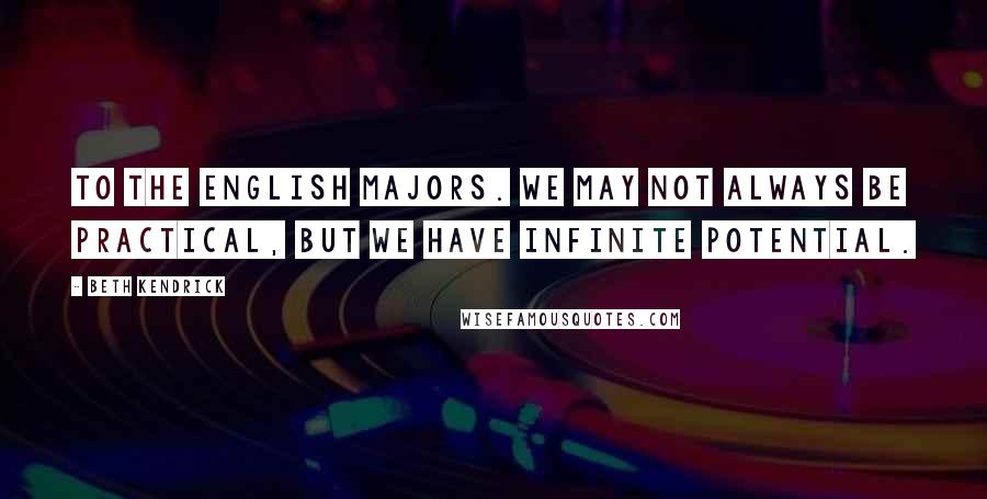 Beth Kendrick Quotes: To the English majors. We may not always be practical, but we have infinite potential.