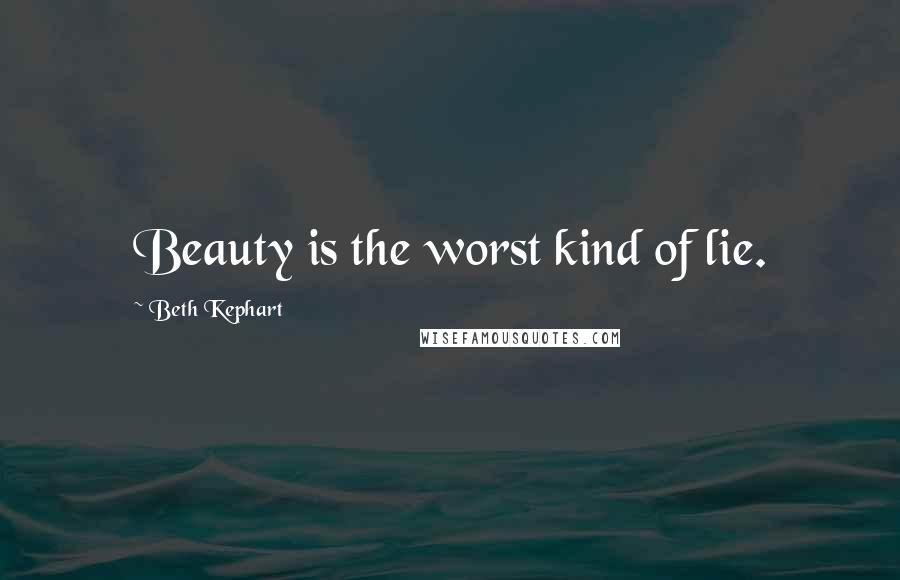 Beth Kephart Quotes: Beauty is the worst kind of lie.