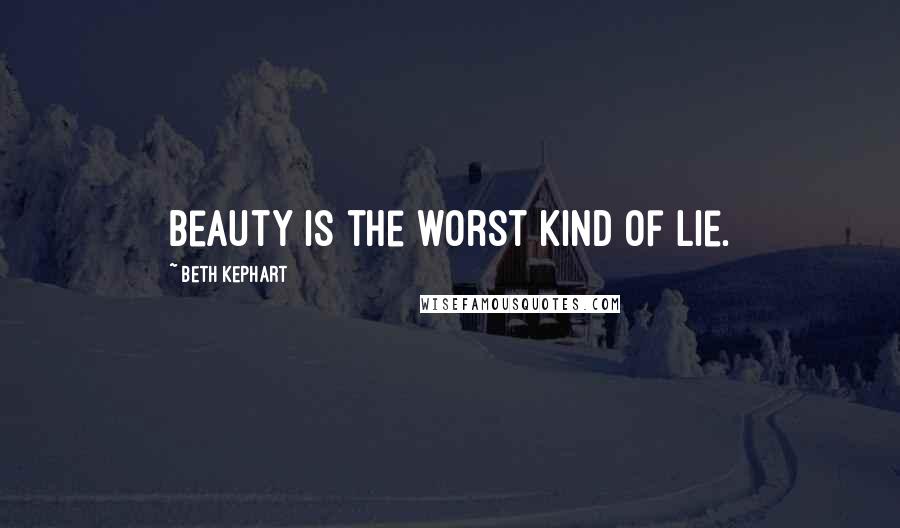 Beth Kephart Quotes: Beauty is the worst kind of lie.