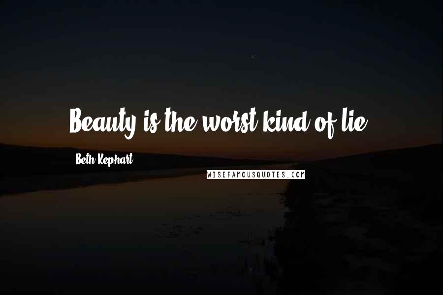 Beth Kephart Quotes: Beauty is the worst kind of lie.