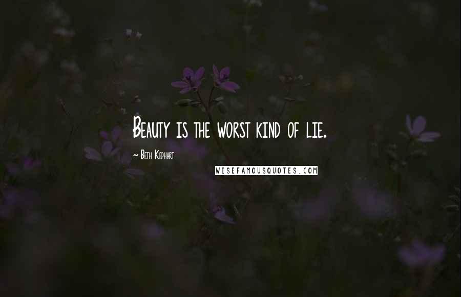 Beth Kephart Quotes: Beauty is the worst kind of lie.