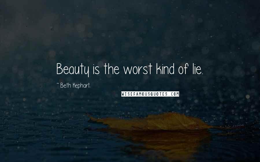 Beth Kephart Quotes: Beauty is the worst kind of lie.