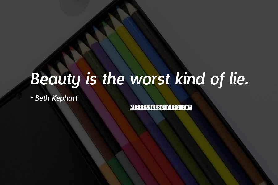 Beth Kephart Quotes: Beauty is the worst kind of lie.