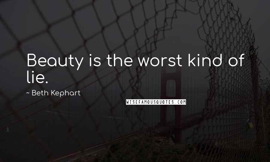 Beth Kephart Quotes: Beauty is the worst kind of lie.