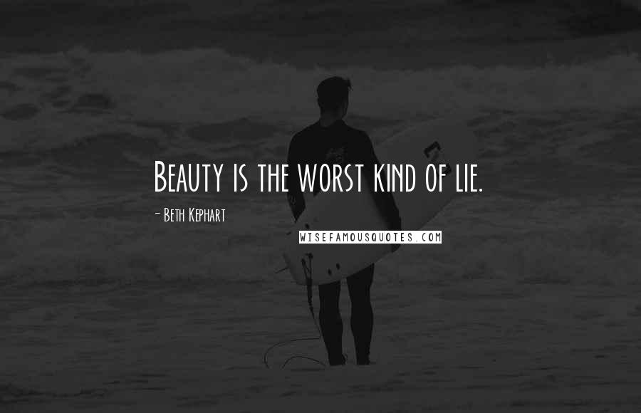 Beth Kephart Quotes: Beauty is the worst kind of lie.