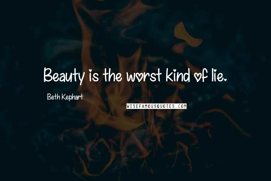 Beth Kephart Quotes: Beauty is the worst kind of lie.